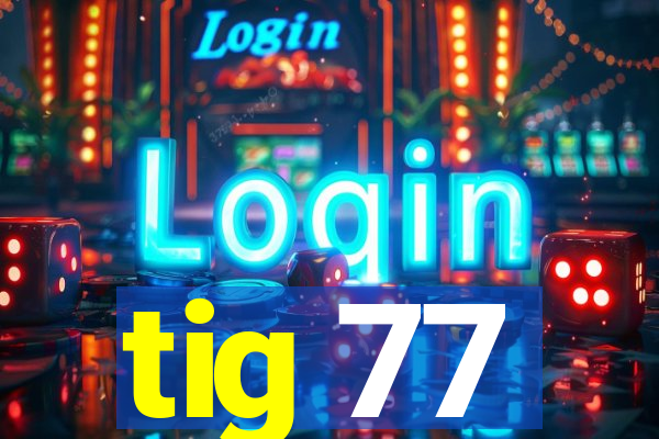 tig 77